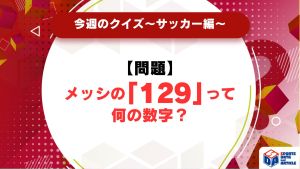 【今週のクイズ】メッシの「129」って何の数字？