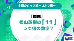 【今週のクイズ】松山英樹の「11」って何の数字？