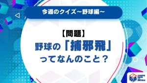 【今週のクイズ】野球の「捕邪飛」ってなんのこと？