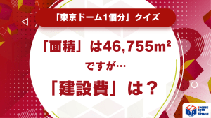 「東京ドーム1個分」クイズ！「面積」は46,755m²ですが…「建設費」は？