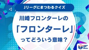 意外と知らない？川崎フロンターレのフロンターレってどういう意味？【Jリーグにまつわるクイズ】