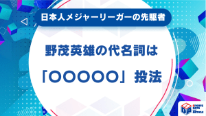日本人メジャーリーガーの先駆者！旋風を巻き起こした、野茂英雄の代名詞は「〇〇〇〇〇」投法