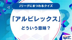 アルビレックスってどういう意味？【Jリーグにまつわるクイズ】