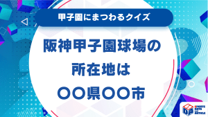 阪神甲子園球場の所在地は〇〇県〇〇市【甲子園にまつわるクイズ】