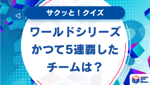 【サクッと！クイズ】ワールドシリーズ　かつて5連覇したチームは？